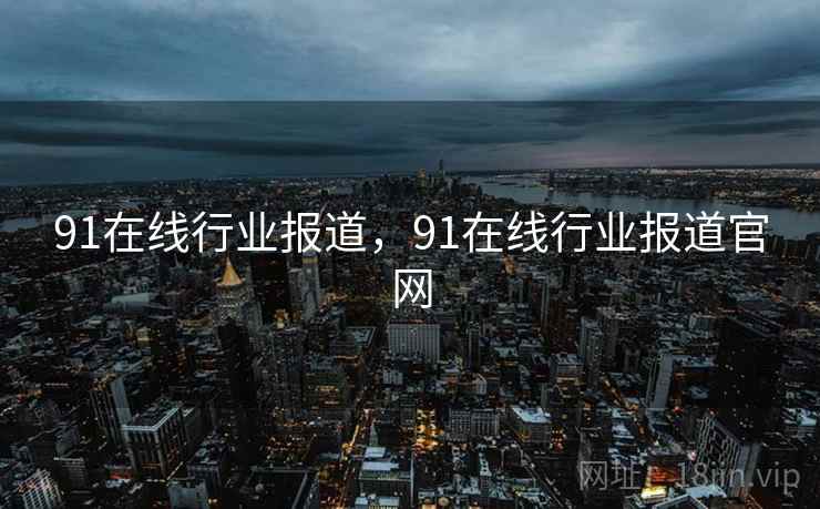 91在线行业报道,91在线行业报道官网 91在线行业报道,91在线行业报道官网