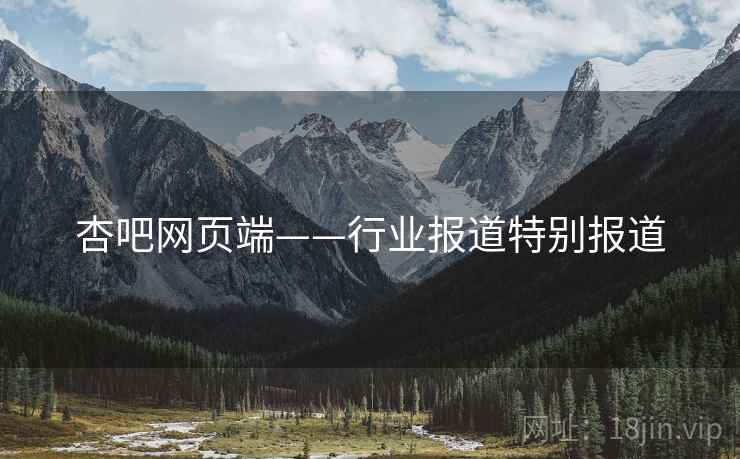 杏吧网页端——行业报道特别报道 杏吧网页端——行业报道特别报道