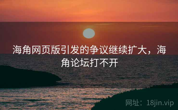 海角网页版引发的争议继续扩大,海角论坛打不开 海角网页版引发的争议继续扩大,海角论坛打不开