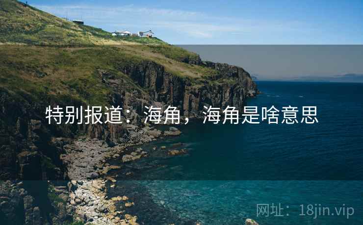 特别报道:海角,海角是啥意思 特别报道:海角,海角是啥意思