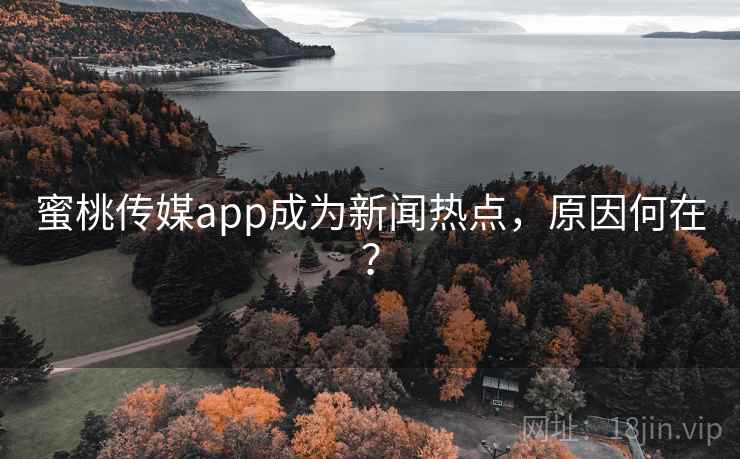 蜜桃传媒app成为新闻热点,原因何在? 蜜桃传媒app成为新闻热点,原因何在?