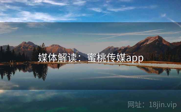 媒体解读:蜜桃传媒app 媒体解读:蜜桃传媒app