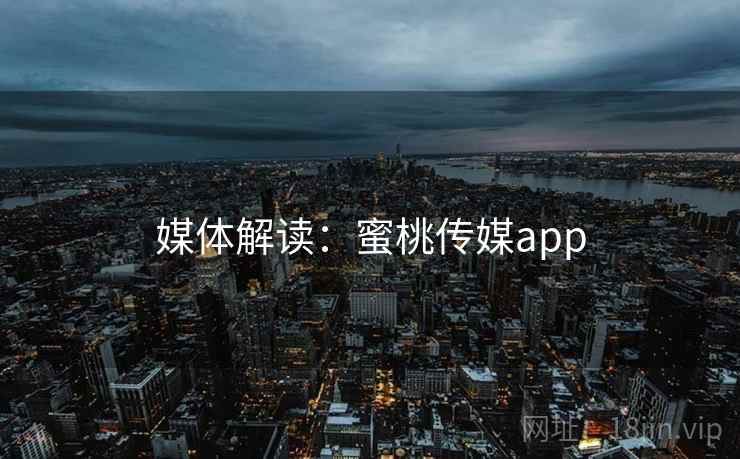 媒体解读:蜜桃传媒app 媒体解读:蜜桃传媒app