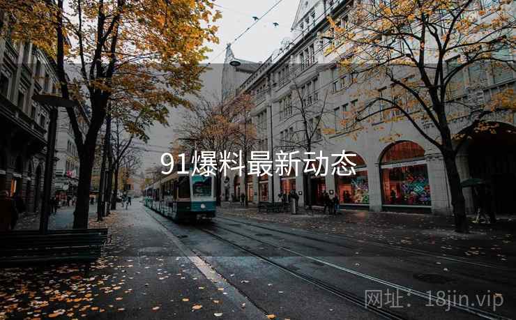 91爆料最新动态 91爆料最新动态