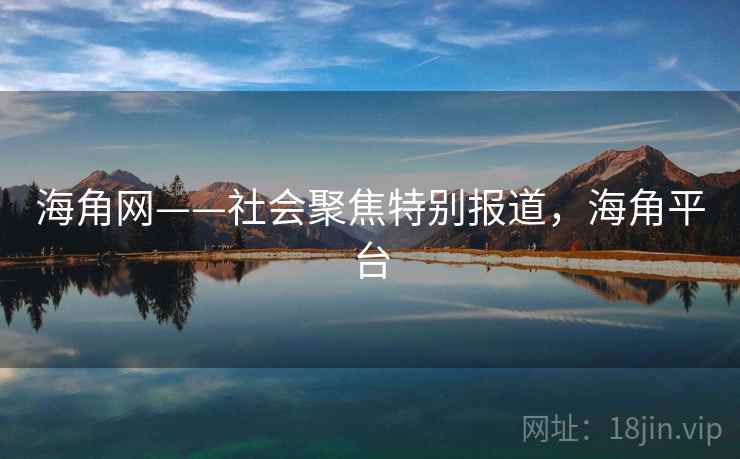 海角网——社会聚焦特别报道,海角平台 海角网——社会聚焦特别报道,海角平台