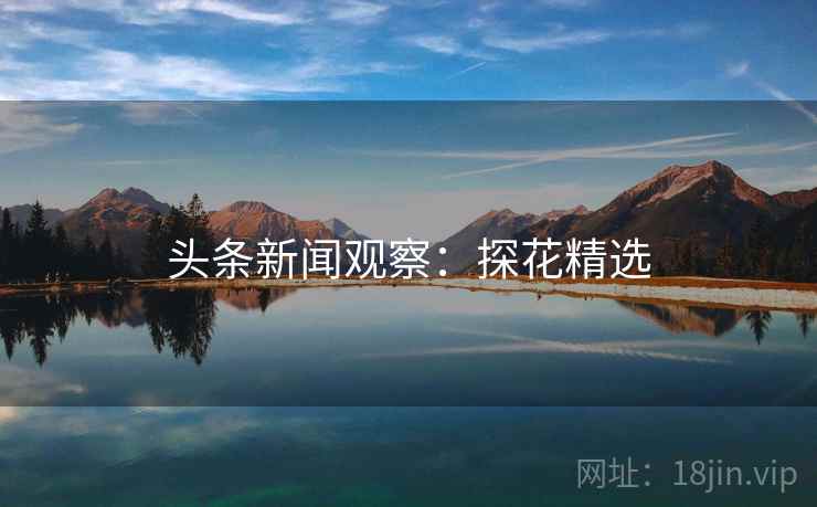 头条新闻观察:探花精选 头条新闻观察:探花精选