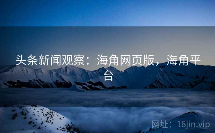 头条新闻观察:海角网页版,海角平台 头条新闻观察:海角网页版,海角平台