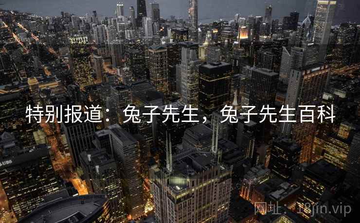特别报道:兔子先生,兔子先生百科 特别报道:兔子先生,兔子先生百科