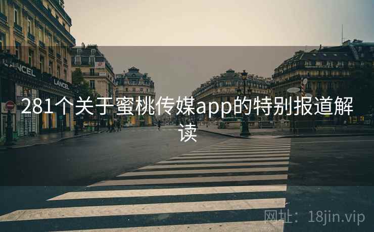 281个关于蜜桃传媒app的特别报道解读 281个关于蜜桃传媒app的特别报道解读
