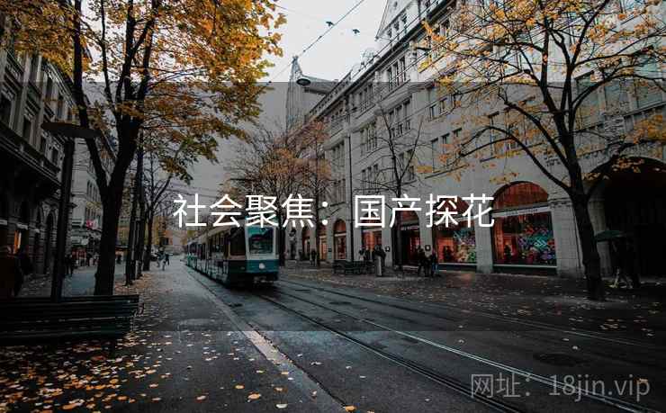 社会聚焦:国产探花 社会聚焦:国产探花