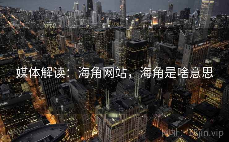 媒体解读:海角网站,海角是啥意思 媒体解读:海角网站,海角是啥意思