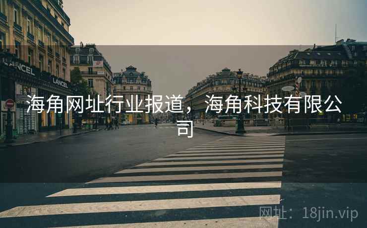 海角网址行业报道,海角科技有限公司 海角网址行业报道,海角科技有限公司