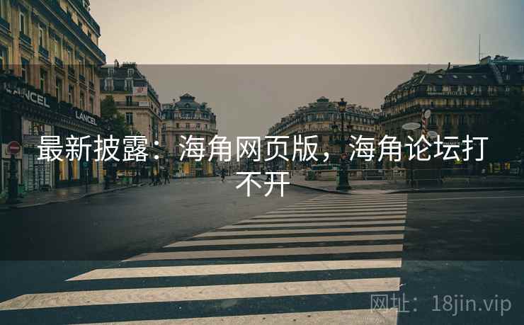 最新披露:海角网页版,海角论坛打不开 最新披露:海角网页版,海角论坛打不开