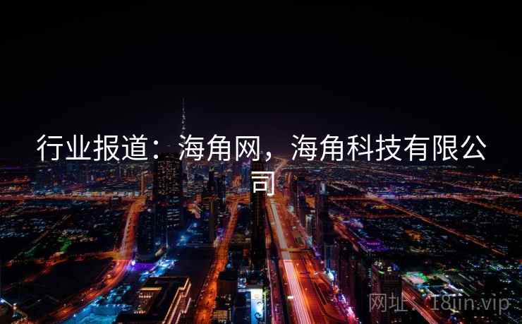 行业报道:海角网,海角科技有限公司 行业报道:海角网,海角科技有限公司