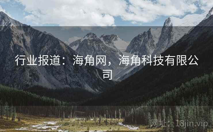 行业报道:海角网,海角科技有限公司 行业报道:海角网,海角科技有限公司